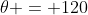 \theta = 120