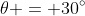\theta = 30^\circ