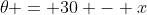 \theta = 30 - x