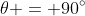 \theta = 90^\circ