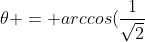 \theta = arccos(\frac{1}{\sqrt2})=\pi/4