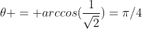 \theta = arccos(\frac{1}{\sqrt2})=\pi/4