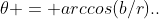 \theta = arccos(b/r)..
