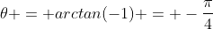 \theta = arctan(-1) = -\frac{\pi}{4}