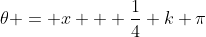 \theta = x + \frac{1}{4} k \pi
