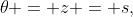 \theta = z = s,