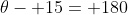 \theta- 15= 180