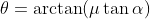 \theta=\arctan(\mu\tan\alpha)
