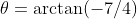 \theta=\arctan(-7/4)