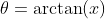 \theta=\arctan(x)