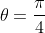 \theta=\frac{\pi}4