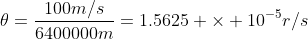 \theta=\frac{100m/s}{6400000m}=1.5625 \times 10^{-5}r/s