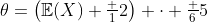 \theta=\left(\mathbb{E}(X)+\tfrac 12\right) \cdot \tfrac 65