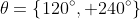 \theta=\left\{120^{\circ}, 240^{\circ}\right\}