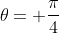 \theta= \frac{\pi}{4}