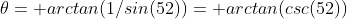 \theta= arctan(1/sin(52))= arctan(csc(52))