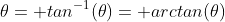 \theta= tan^{-1}(\theta)= arctan(\theta)
