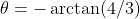 \theta=-\arctan(4/3)