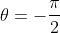 \theta=-\frac{\pi}{2}