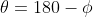 \theta=180-\phi