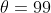 \theta=99