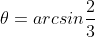 \theta=arcsin\frac{2}{3}