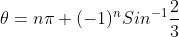 \theta=n\pi+(-1)^{n}Sin^{-1}\frac{2}{3}