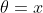 \theta=x