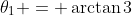 \theta_1 = \arctan{3}