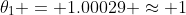 \theta_1 = 1.00029 \approx 1