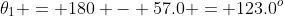 \theta_1 = 180 - 57.0 = 123.0^o