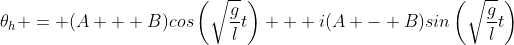 \theta_h = (A + B)cos\left(\sqrt{\frac{g}{l}}t\right) + i(A - B)sin\left(\sqrt{\frac{g}{l}}t\right)