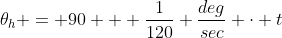 \theta_h = 90 + \frac{1}{120} \frac{deg}{sec} \cdot t