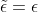\tilde{\epsilon}=\epsilon