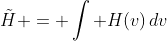 \tilde{H} = \int H(v)\,dv