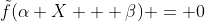 \tilde{f}(\alpha X + \beta) = 0