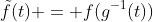 \tilde{f}(t) = f(g^{-1}(t))