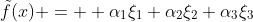 \tilde{f}(x) =  \alpha_1\xi_1+\alpha_2\xi_2+\alpha_3\xi_3