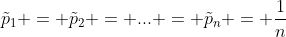 \tilde{p}_1 = \tilde{p}_2 = ... = \tilde{p}_n = \frac{1}{n}