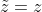 \tilde{z}=z