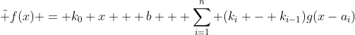 \tilde f(x) = k_0 x + b + \sum_{i=1}^n (k_i - k_{i-1})g(x-a_i)