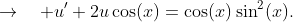 \to\quad u'+2u\cos(x)=\cos(x)\sin^{2}(x).