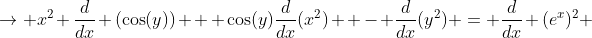 \to x^2 \frac{d}{dx} (\cos(y)) + \cos(y)\frac{d}{dx}(x^2)  - \frac{d}{dx}(y^2) = \frac{d}{dx} (e^{x})^2 