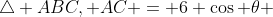 \triangle ABC, AC = 6 \cos \theta 