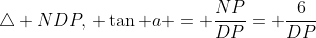 \triangle NDP,\, \tan a = \frac{NP}{DP}= \frac{6}{DP}