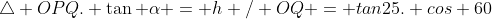 \triangle OPQ. \tan \alpha = h / OQ = tan25. cos 60