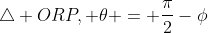 \triangle ORP, \theta = \frac{\pi}{2}-\phi