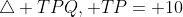 \triangle TPQ, TP= 10
