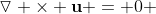 \triangledown \times \mathbf{u} = 0 