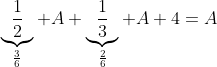 \underbrace{\frac{1}{2}}_{\frac{3}{6}} A+\underbrace{\frac{1}{3}}_{\frac{2}{6}} A+4=A
